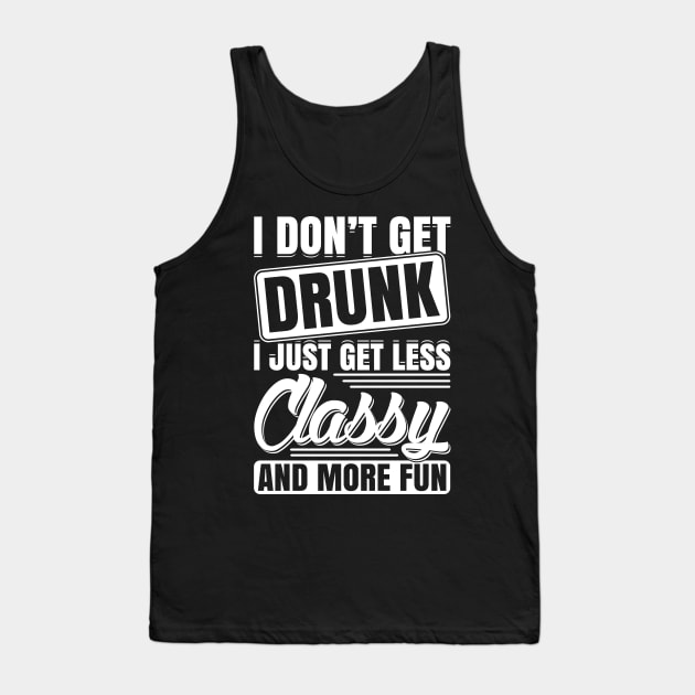 I Don't Get Drunk I Just Get Less Classy And More Fun Tank Top by teevisionshop